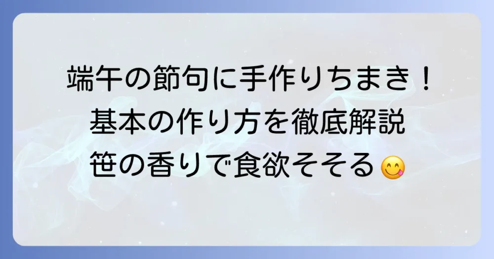 端午の節句にぴったり！基本の三角ちまきの作り方を徹底解説
