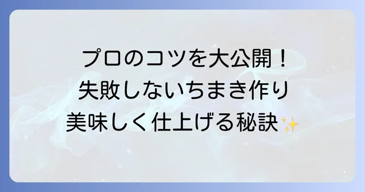 もっと美味しく！三角ちまき作りのコツと注意点