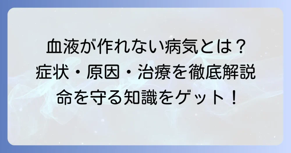 血液を作れない病気とは？その原因・症状・治療法を徹底解説