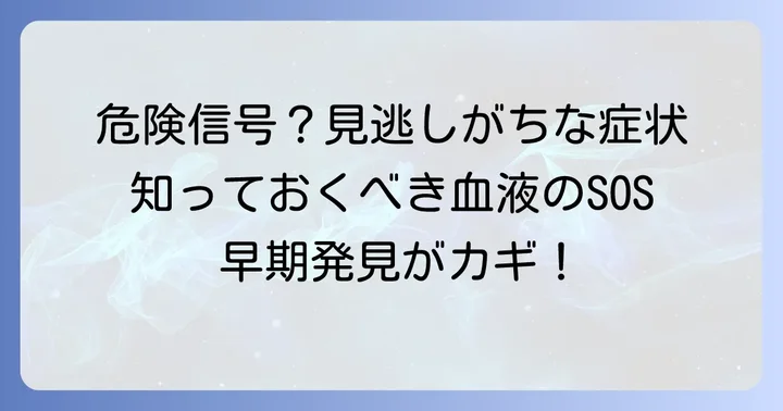見逃さないで！血液を作れない病気の主な症状