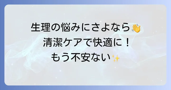 生理中の衛生管理と快適に過ごすためのコツ