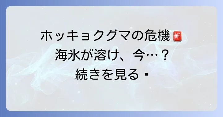 ホッキョクグマが直面する深刻な危機とは？現状と主な原因