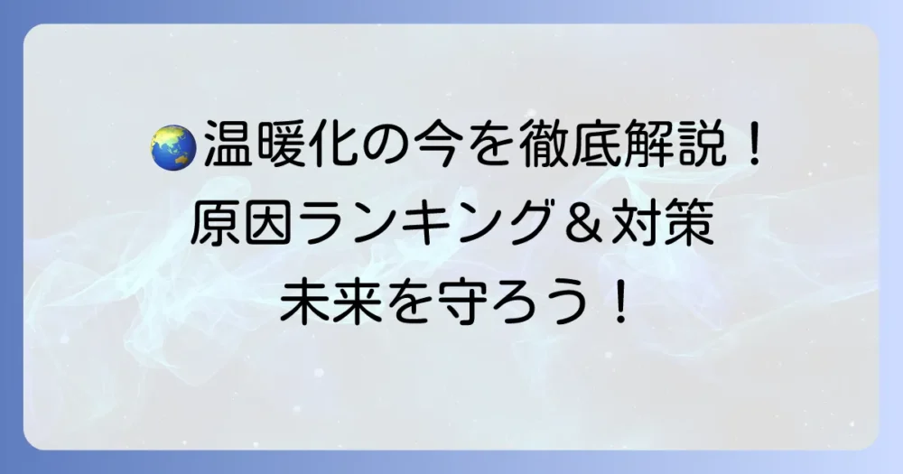 温室効果ガス原因ランキングを徹底解説！地球温暖化の主要な排出源と対策