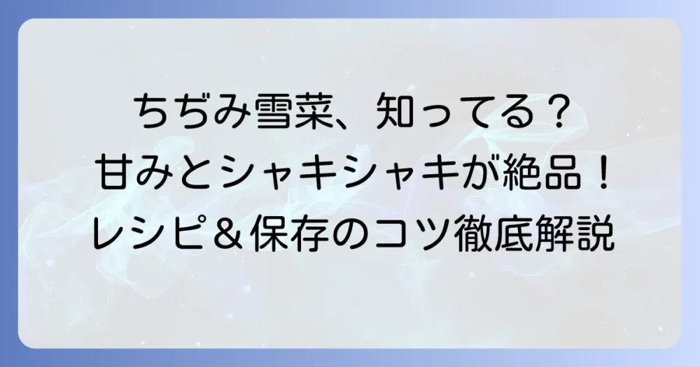 ちぢみ雪菜レシピを徹底解説！甘みとシャキシャキ食感を活かす絶品料理と保存のコツ
