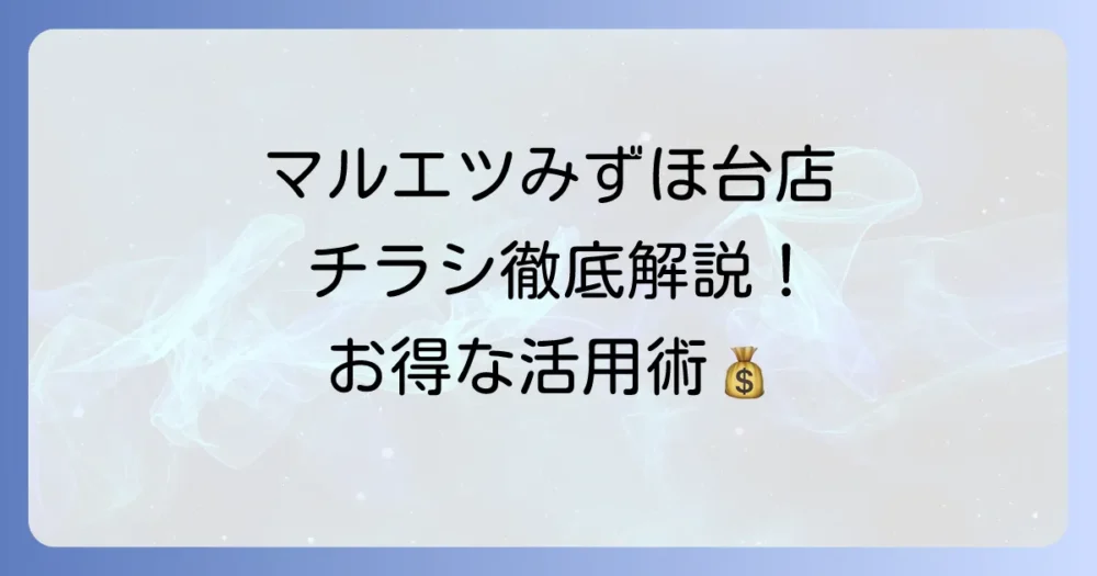 マルエツみずほ台店のチラシを徹底解説！最新情報からお得な活用術まで