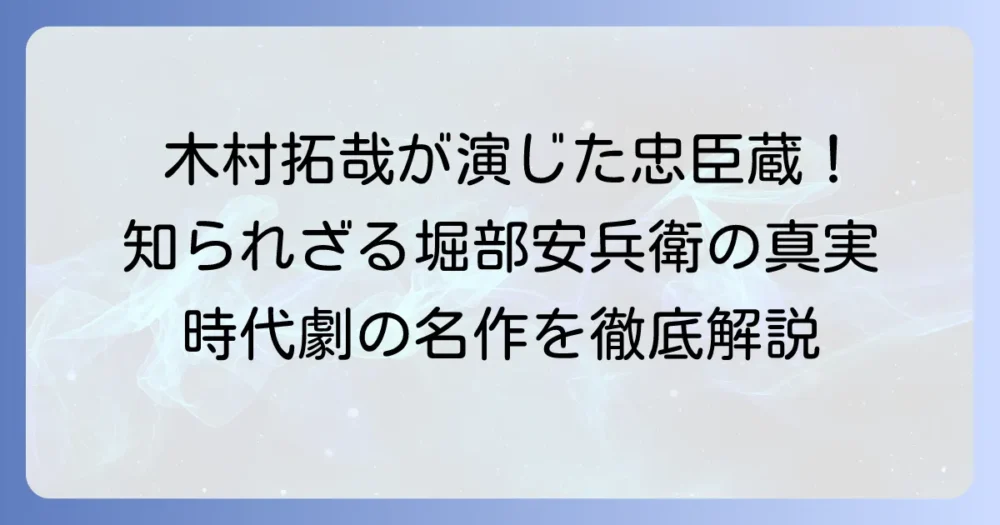 堀部安兵衛を木村拓哉が演じた忠臣蔵1/47の魅力と実像に迫る！