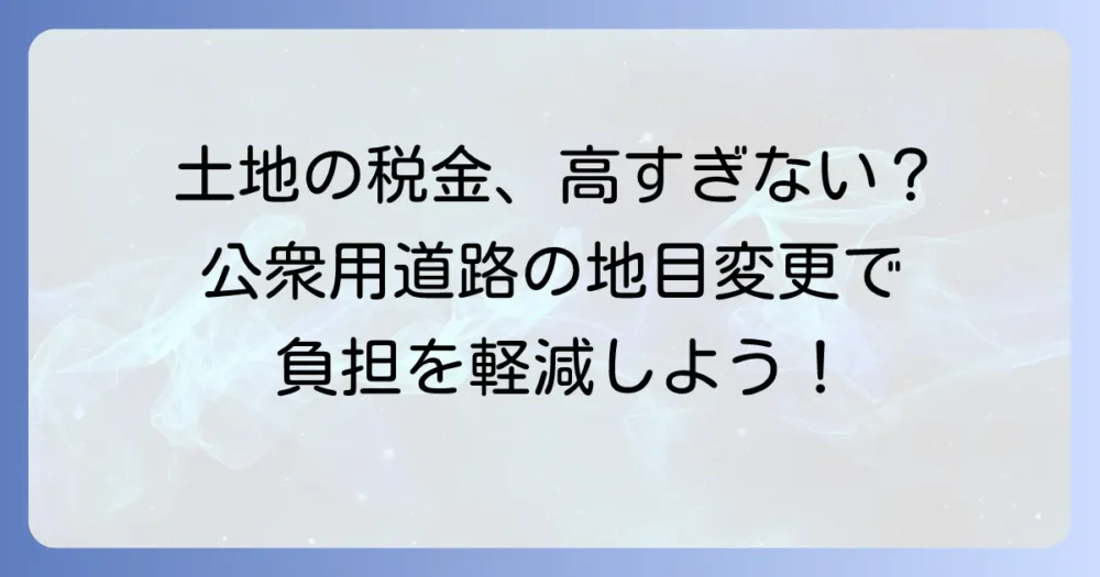公衆用道路の地目変更の進め方を徹底解説！費用や必要書類、メリットも紹介