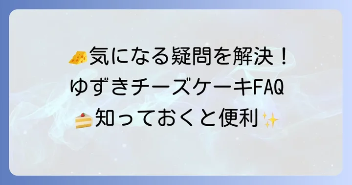 ゆずきチーズケーキに関するよくある質問