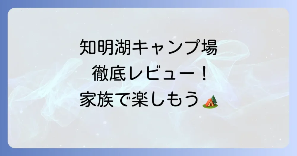 知明湖キャンプ場を徹底レビュー！料金・予約・設備からわかる魅力と注意点