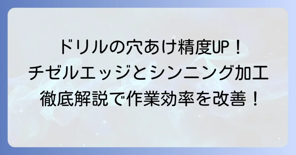 ドリルのチゼルエッジとは？切削抵抗を減らすシンニング加工を徹底解説