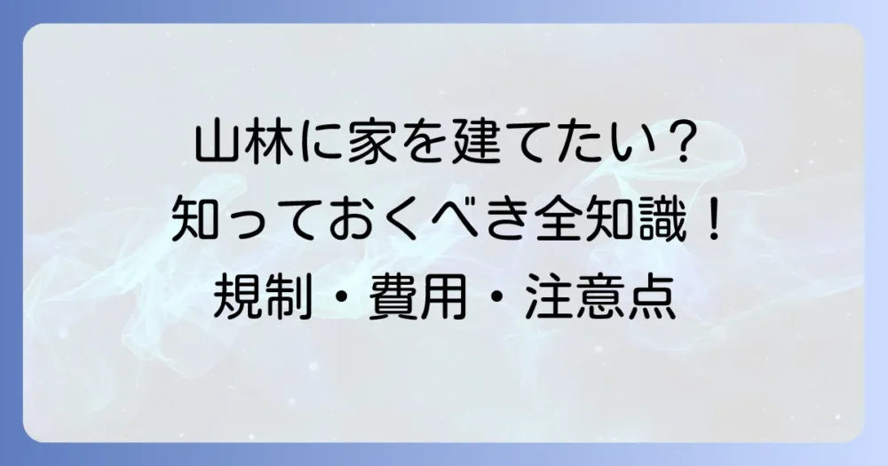 地目「山林」に家を建てる方法を徹底解説！知っておくべき規制と費用、そして注意点