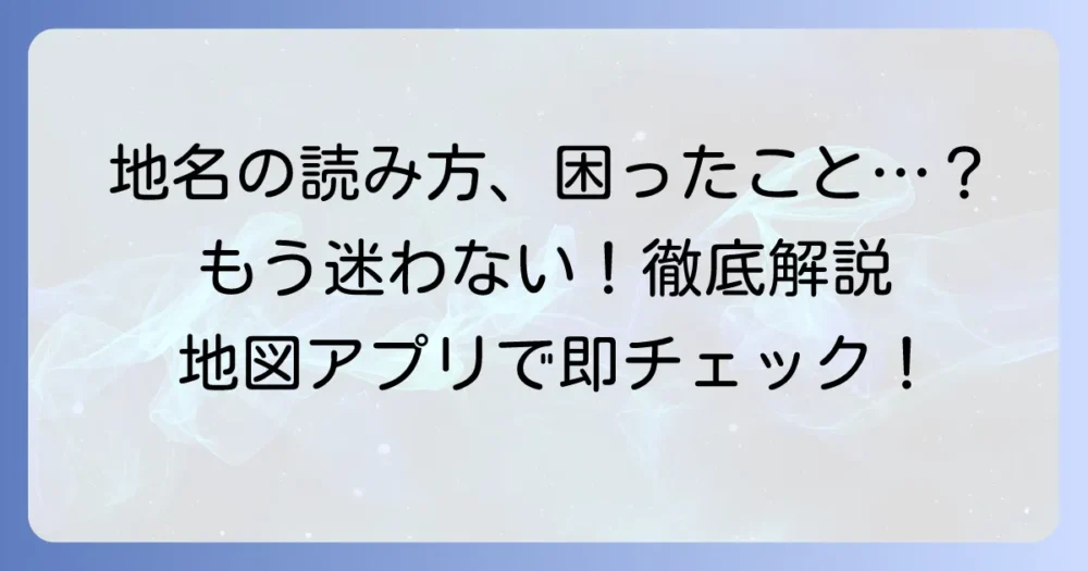 地名の読み方、調べ方で困らない！効率的な方法を徹底解説