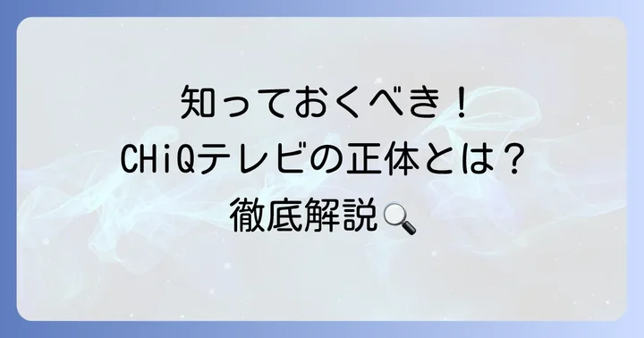 CHiQ（チック）テレビとは？その特徴とブランドの背景