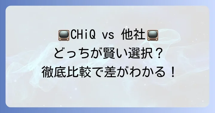 CHiQテレビと競合他社モデルを比較！