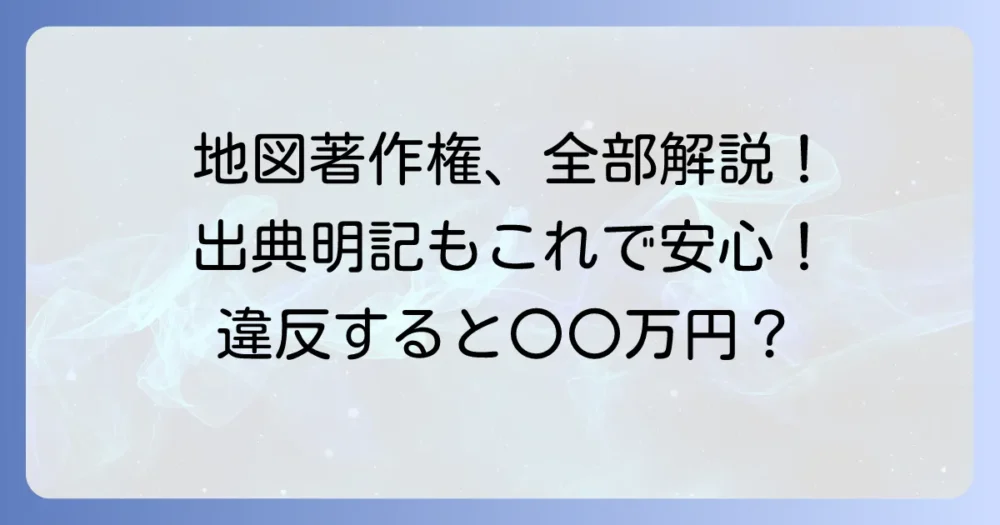 国土地理院地図の著作権の全て！利用ルールと正しい出典明記の方法を徹底解説