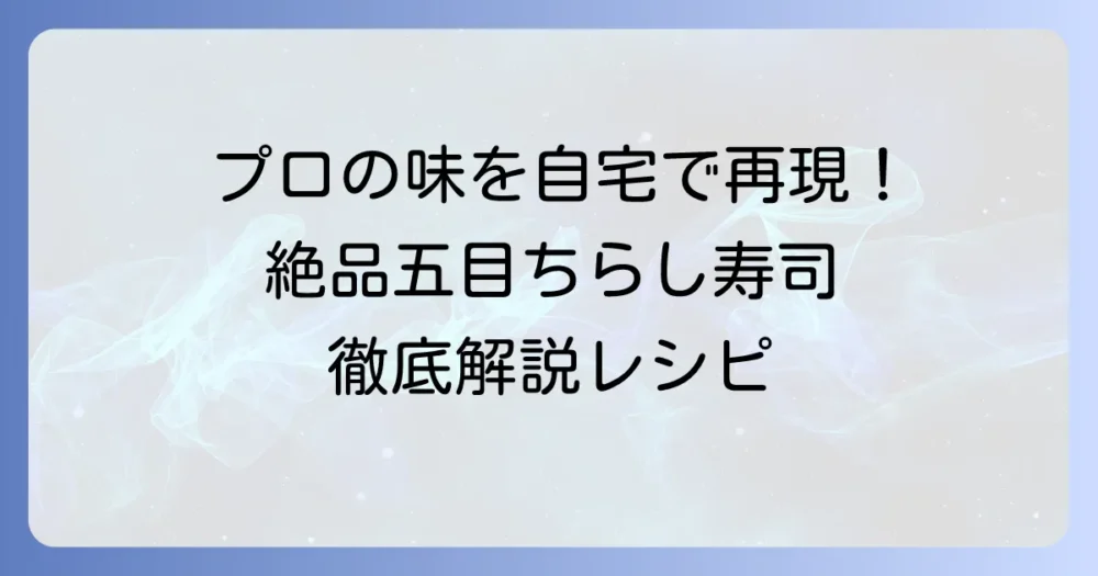 五目ちらし寿司のプロの味を再現！絶品具材と本格レシピを徹底解説