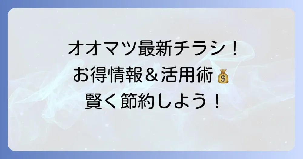 オオマツフードのチラシ最新情報！お得を見つける方法と賢い活用術