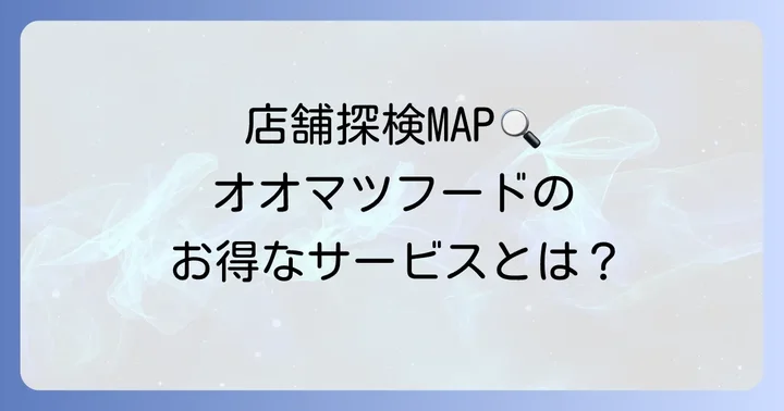 オオマツフードをもっと知る!店舗情報とサービス