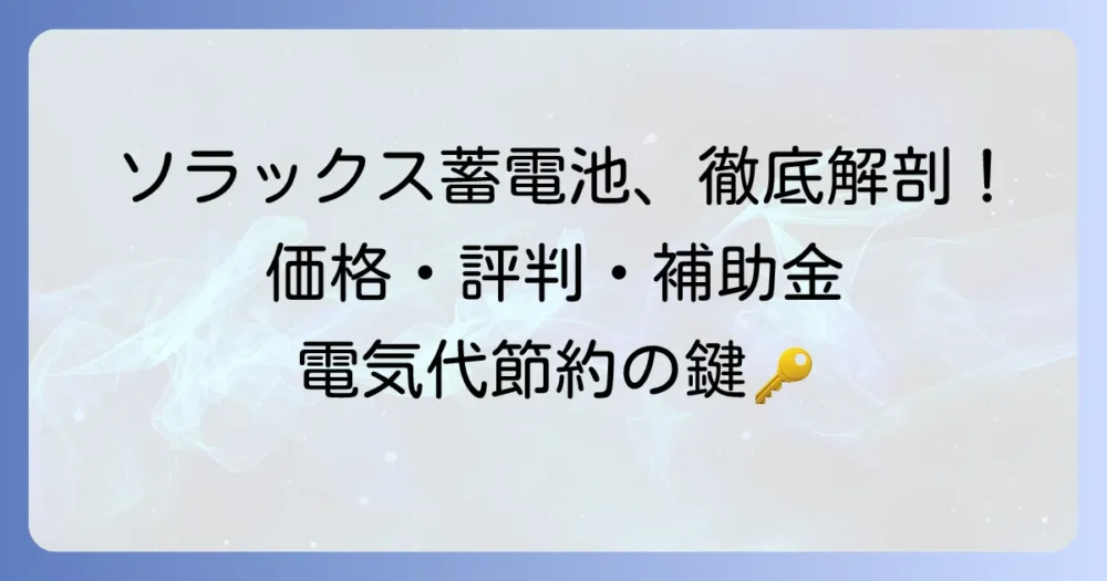 ソラックス蓄電池の評判は？価格やメリット・デメリット、補助金情報を徹底解説