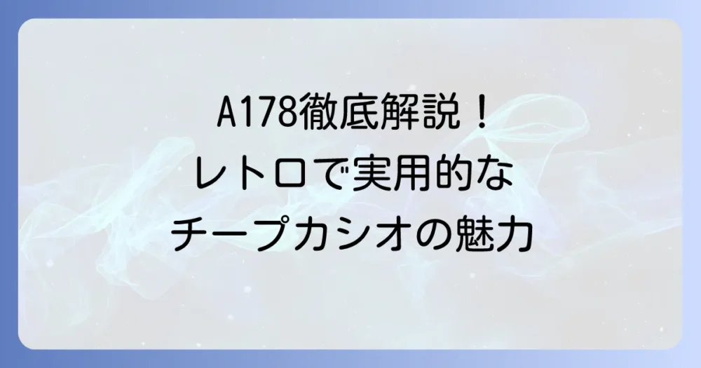 チープカシオA178を徹底解説！魅力や機能、他モデルとの違いから選び方まで
