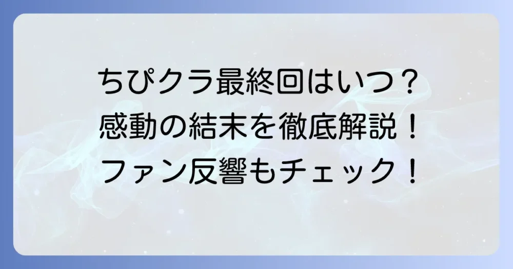 ちぴクラ最終回はいつ？感動の結末とファンの反応、今後の展開を徹底解説！