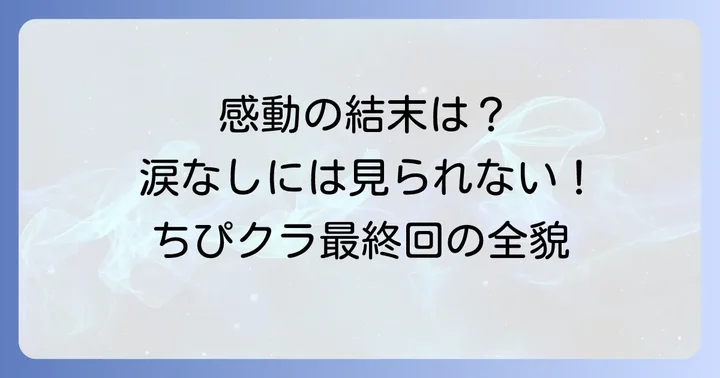 ちぴクラ最終回の内容を徹底解説！感動のストーリーと見どころ