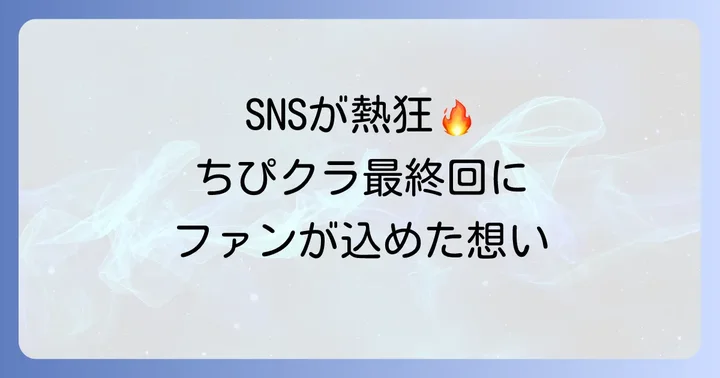 ちぴクラ最終回へのファンの反応とSNSでの声