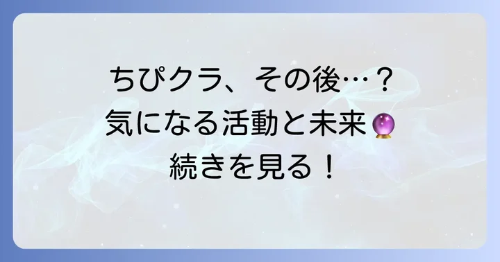 ちぴクラは本当に終わった？最終回後の活動と今後の展開