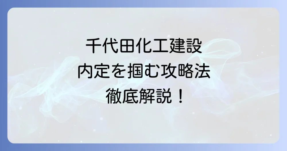 千代田化工建設の就職難易度は？内定を勝ち取るための採用大学・選考対策を徹底解説