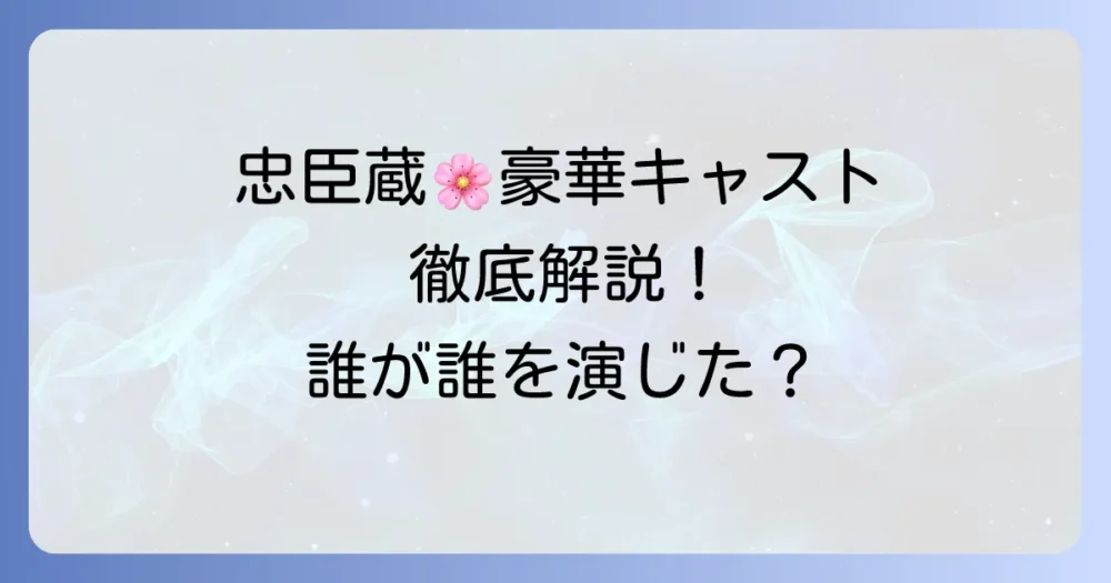 忠臣蔵 櫻花の巻・菊花の巻 キャスト徹底解説！豪華出演者と登場人物を紹介