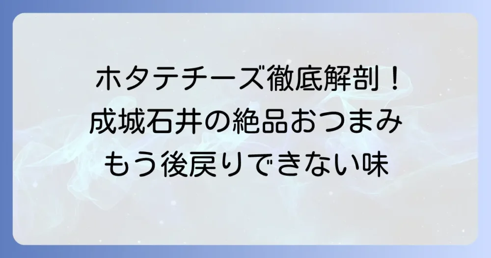 成城石井のホタテチーズの魅力を徹底解説！絶品おつまみの味わい方と人気の理由