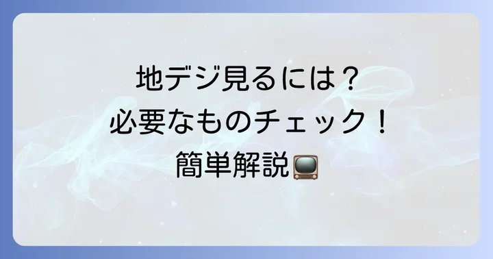 今から地デジを見るために必要なものと確認すべきこと
