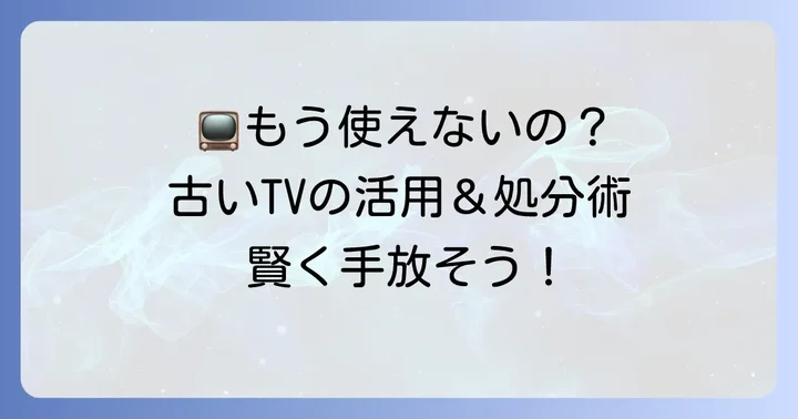 アナログテレビはもう使えない？古いテレビの活用方法と処分