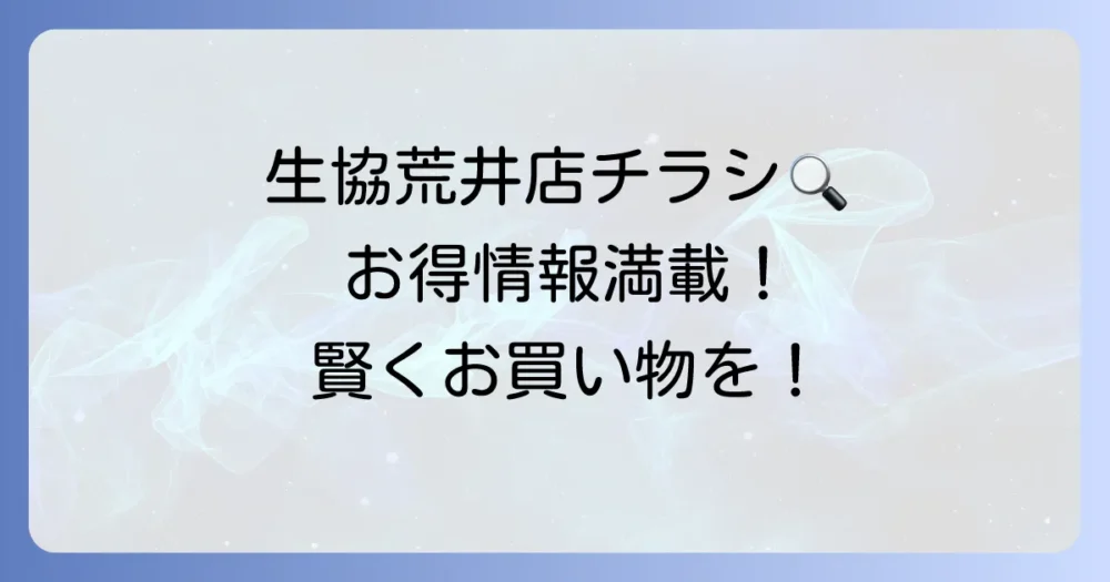 生協荒井店の最新チラシ情報！お得な商品を見逃さない方法を徹底解説