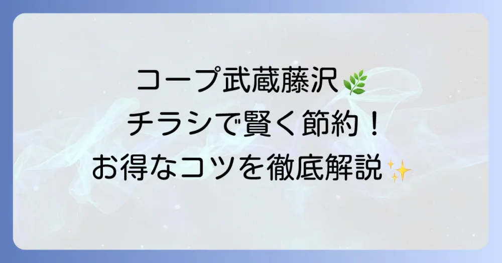 コープ武蔵藤沢のチラシを賢く活用！最新情報とお得な買い物のコツ