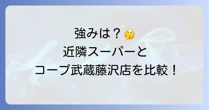 周辺スーパーと比較！コープ武蔵藤沢店の強み
