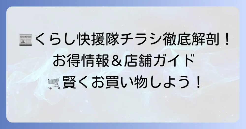 くらし快援隊のチラシ最新情報と店舗詳細を徹底解説！