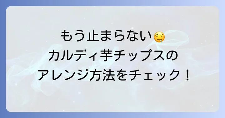 カルディ芋チップスをさらに美味しく！おすすめの食べ方・アレンジ