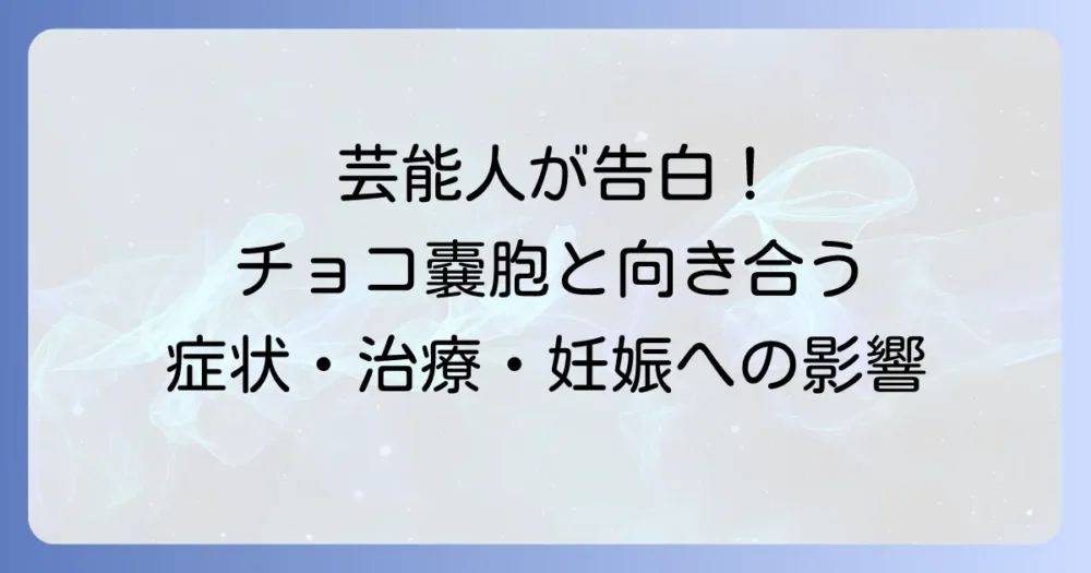 チョコレート嚢胞を公表した芸能人から学ぶ！症状・治療・妊娠への影響と向き合う方法