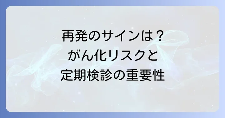 再発とがん化のリスク：知っておくべき大切なこと