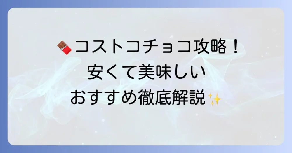 コストコチョコレートは安くて効果も期待できる！賢い選び方とおすすめ商品を徹底解説
