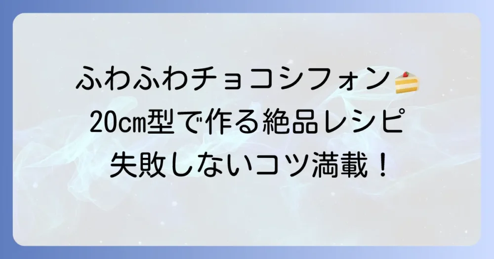 ふわふわ絶品！20cmチョコシフォンケーキの失敗しないレシピと成功のコツ