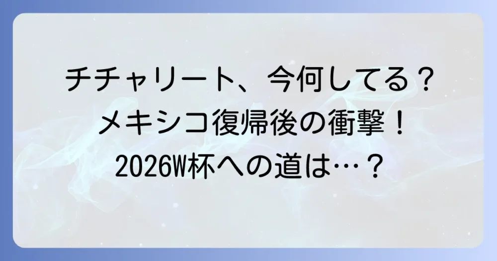 チチャリートの現在地は？メキシコ復帰後の活躍と今後の展望を徹底解説
