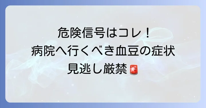 病院を受診すべき血豆のサインと症状