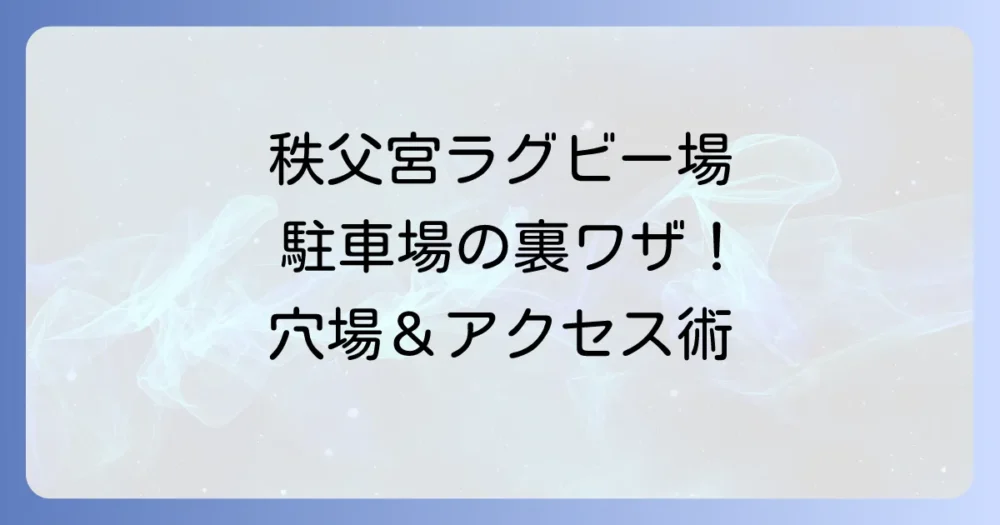 秩父宮ラグビー場駐車場を徹底解説！周辺の穴場やスムーズなアクセス方法