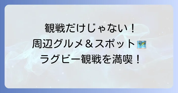 ラグビー観戦をさらに楽しむ！周辺施設と合わせて満喫する方法