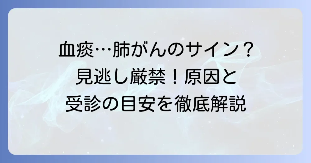 痰に血が混じる症状の不安を解消！肺がんとの関連性、原因と受診の目安を徹底解説