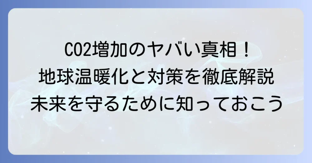 二酸化炭素が増える原因を徹底解説！地球温暖化との関係と対策