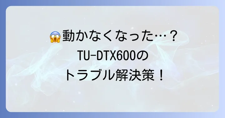 TU-DTX600でよくあるトラブルとその解決方法
