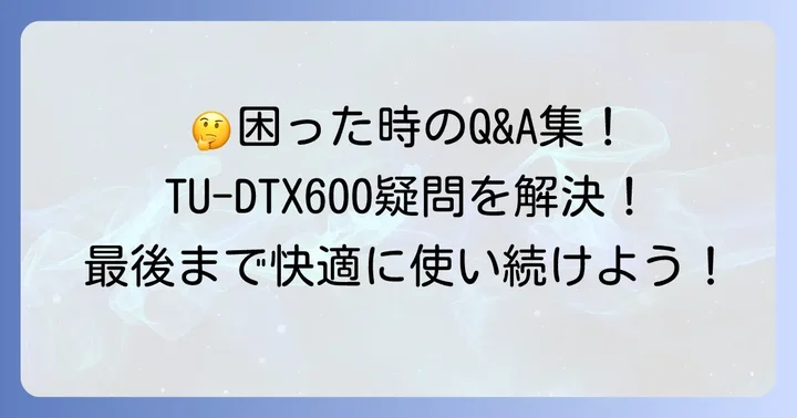 TU-DTX600に関するよくある質問